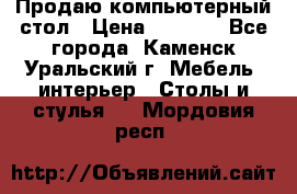 Продаю компьютерный стол › Цена ­ 4 000 - Все города, Каменск-Уральский г. Мебель, интерьер » Столы и стулья   . Мордовия респ.